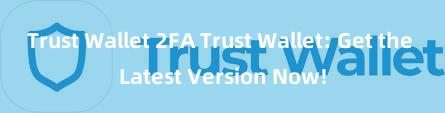 Trust Wallet 2FA Trust Wallet: Get the Latest Version Now!