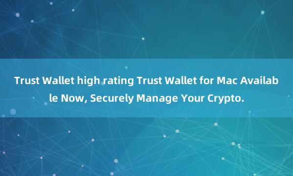 Trust Wallet high rating Trust Wallet for Mac Available Now, Securely Manage Your Crypto.