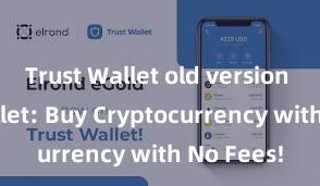 Trust Wallet old version Trust Wallet: Buy Cryptocurrency with No Fees!