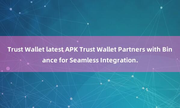 Trust Wallet latest APK Trust Wallet Partners with Binance for Seamless Integration.