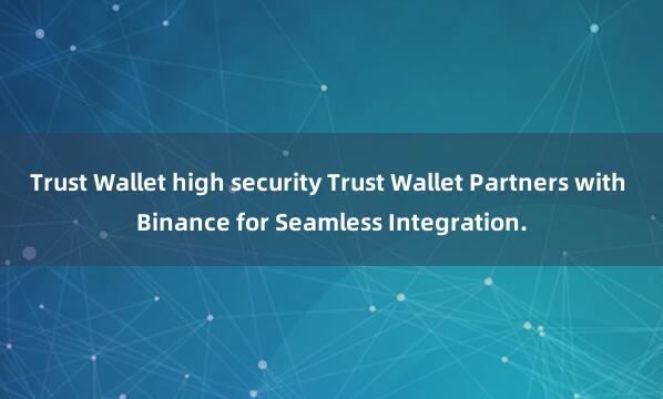 Trust Wallet high security Trust Wallet Partners with Binance for Seamless Integration.