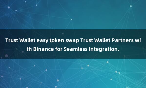 Trust Wallet easy token swap Trust Wallet Partners with Binance for Seamless Integration.